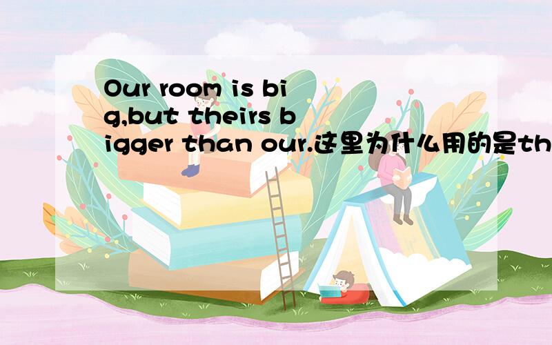 Our room is big,but theirs bigger than our.这里为什么用的是theirs不是their?
