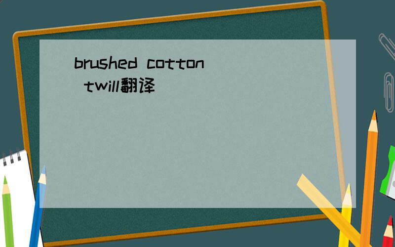brushed cotton twill翻译
