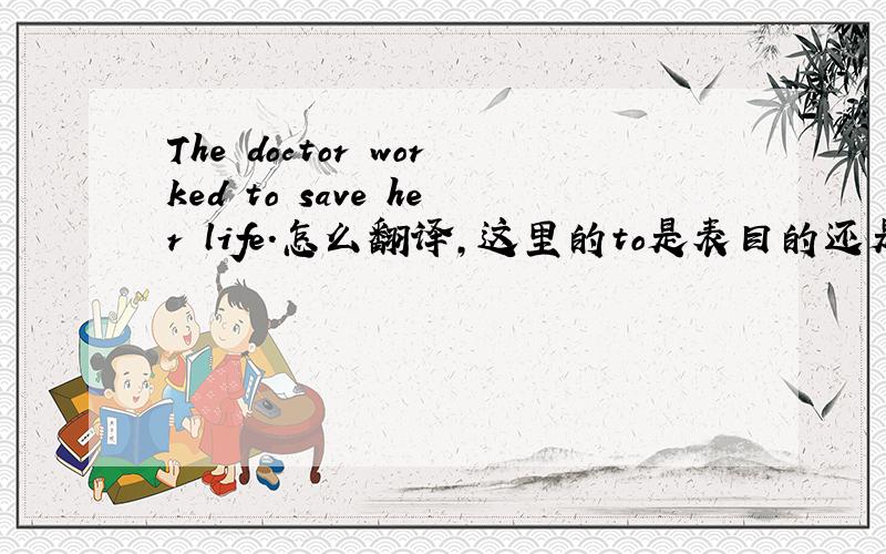 The doctor worked to save her life.怎么翻译,这里的to是表目的还是与work构成短语的用法?