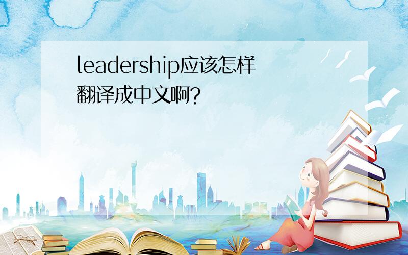leadership应该怎样翻译成中文啊?