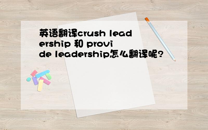 英语翻译crush leadership 和 provide leadership怎么翻译呢?