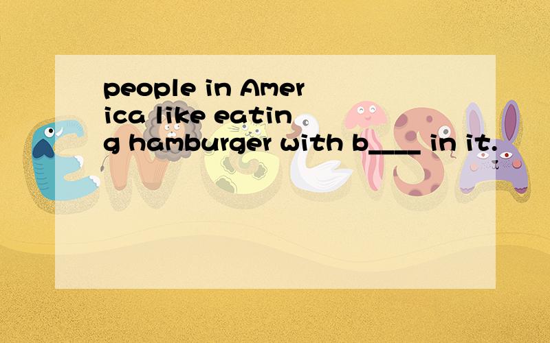 people in America like eating hamburger with b____ in it.