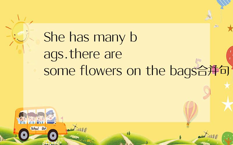 She has many bags.there are some flowers on the bags合并句