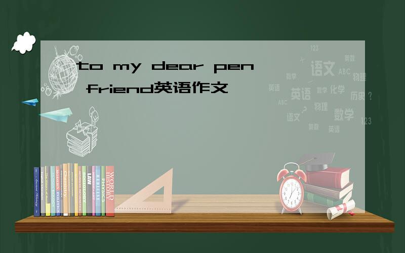 to my dear pen friend英语作文