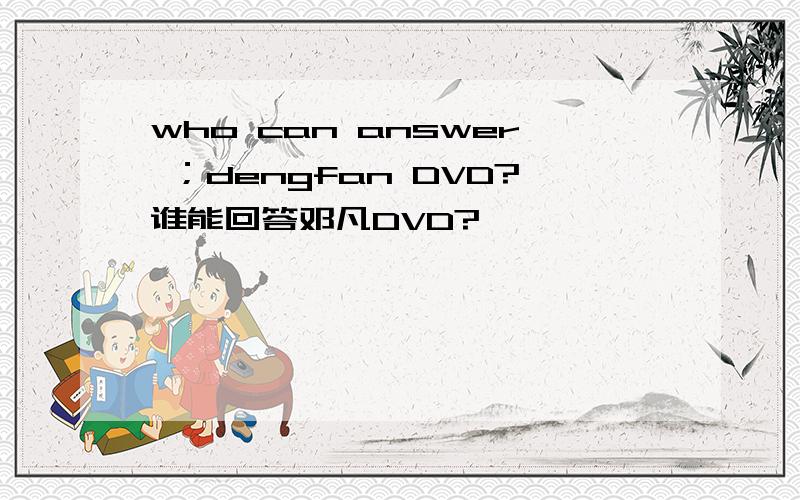 who can answer ；dengfan DVD?谁能回答邓凡DVD?