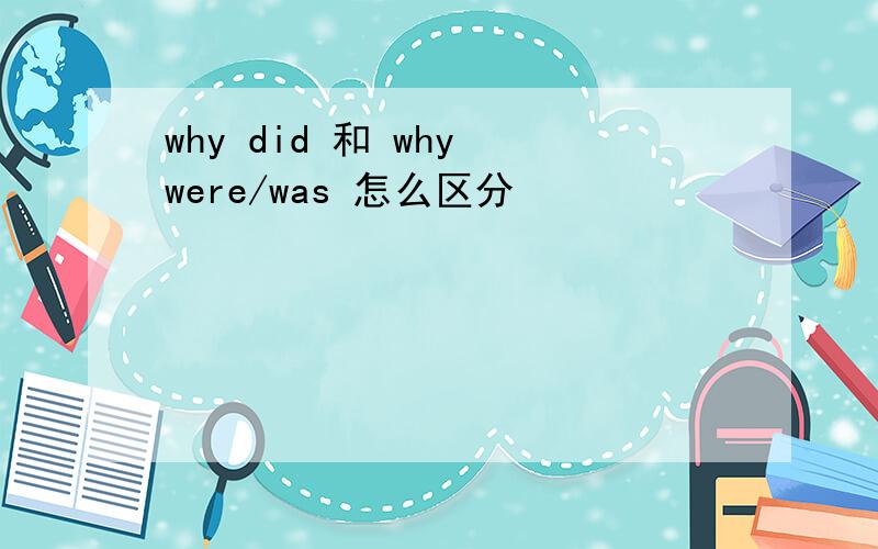 why did 和 why were/was 怎么区分