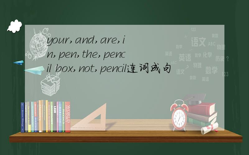 your,and,are,in,pen,the,pencil box,not,pencil连词成句