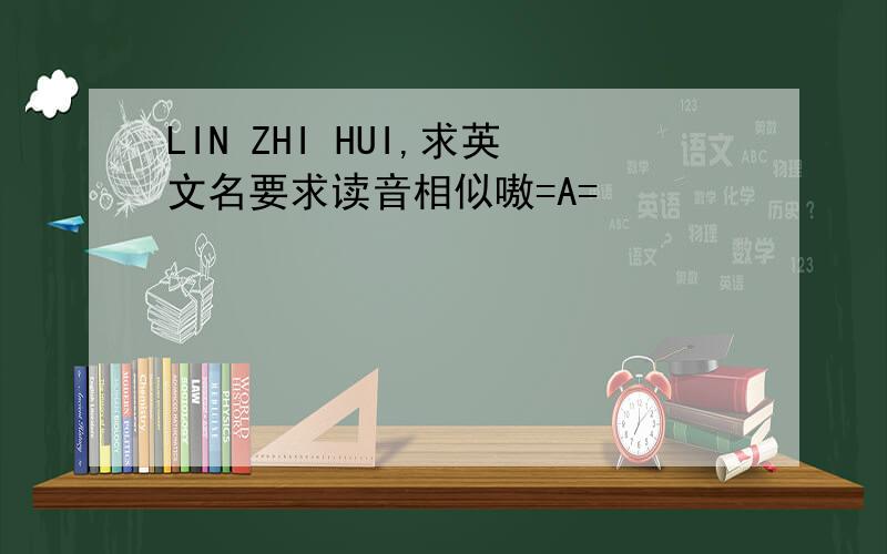 LIN ZHI HUI,求英文名要求读音相似嗷=A=