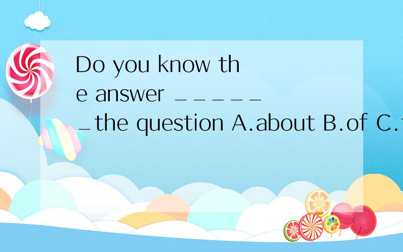 Do you know the answer ______the question A.about B.of C.toD.on