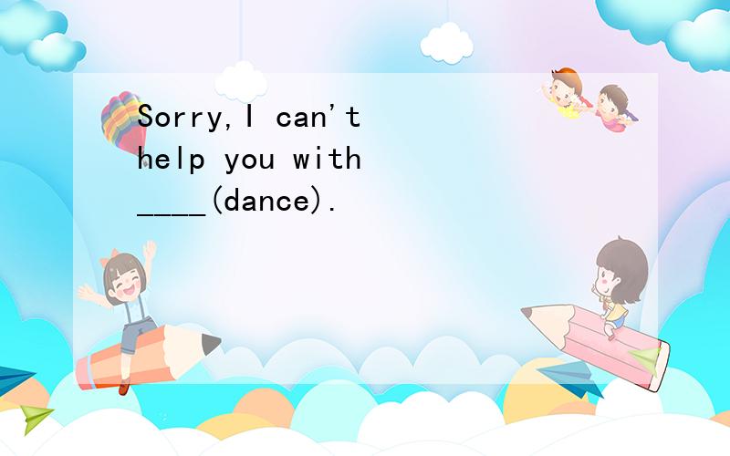 Sorry,I can't help you with ____(dance).