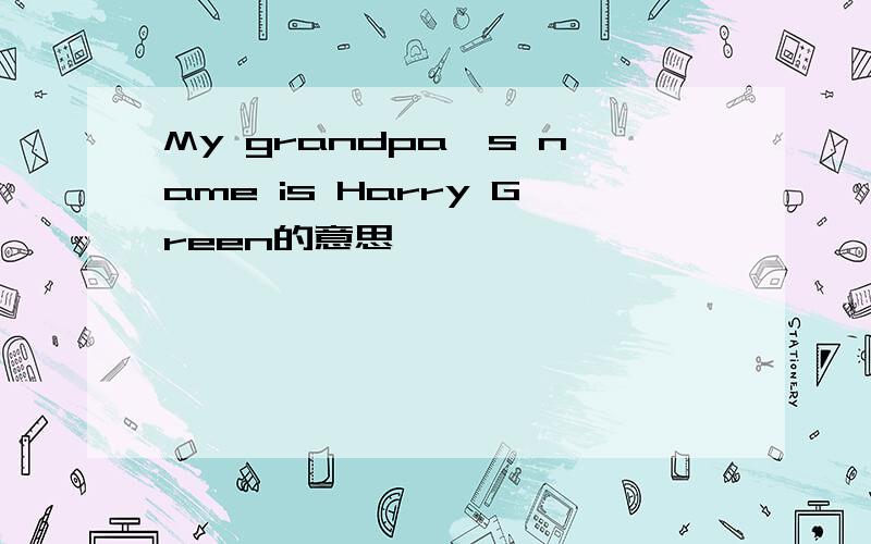 My grandpa's name is Harry Green的意思
