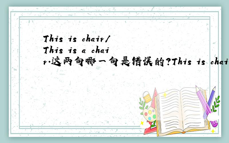 This is chair/This is a chair.这两句哪一句是错误的?This is chair./This is a chair.这两句哪一句是错误的?两句想表达的意思有什么不同?