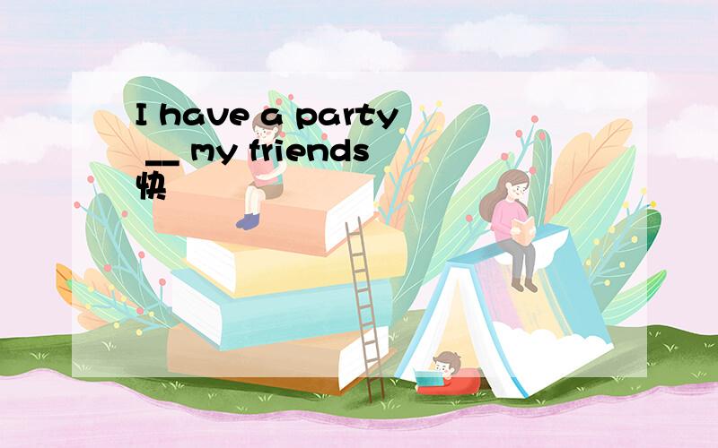 I have a party __ my friends快