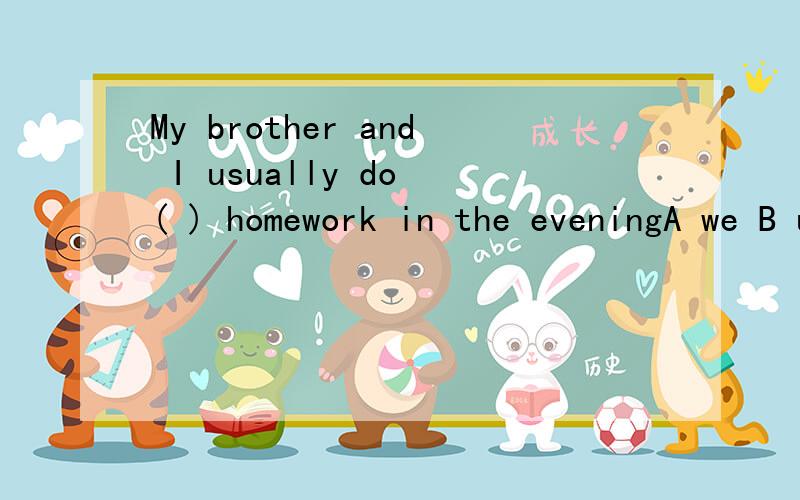 My brother and I usually do ( ) homework in the eveningA we B us C our D they