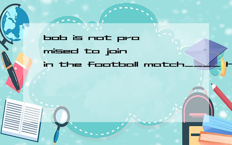 bob is not promised to join in the football match____ he has to help his parents on the farmA、ifB、asC、unlessD、when