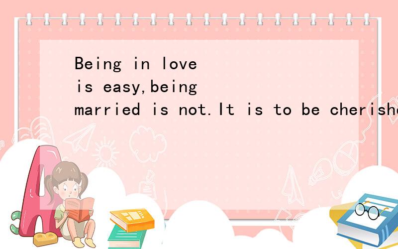 Being in love is easy,being married is not.It is to be cherished.什麼意思?