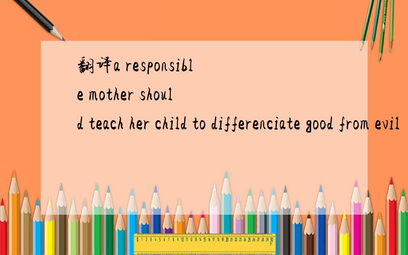 翻译a responsible mother should teach her child to differenciate good from evil