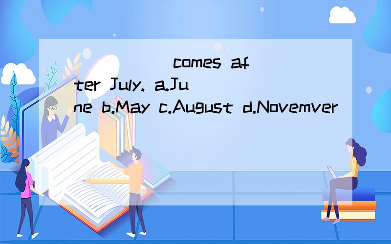 _____ comes after July. a.June b.May c.August d.Novemver