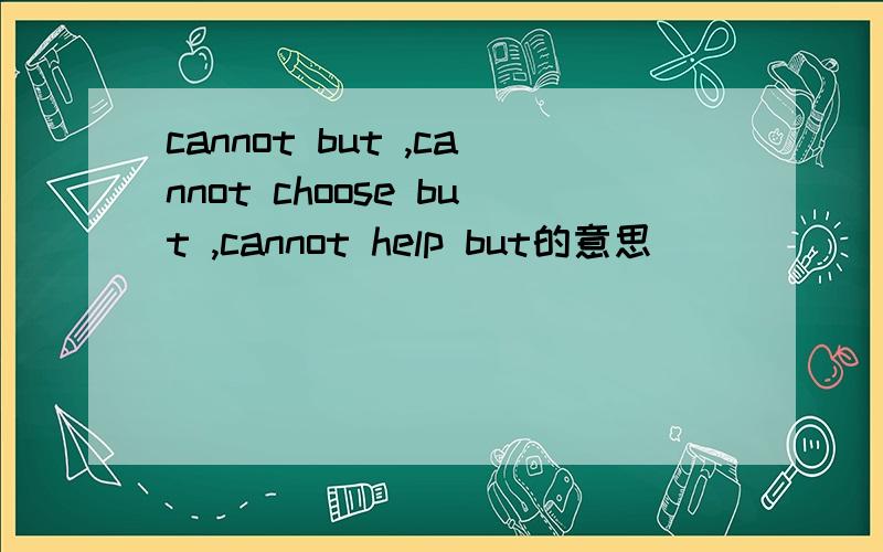 cannot but ,cannot choose but ,cannot help but的意思