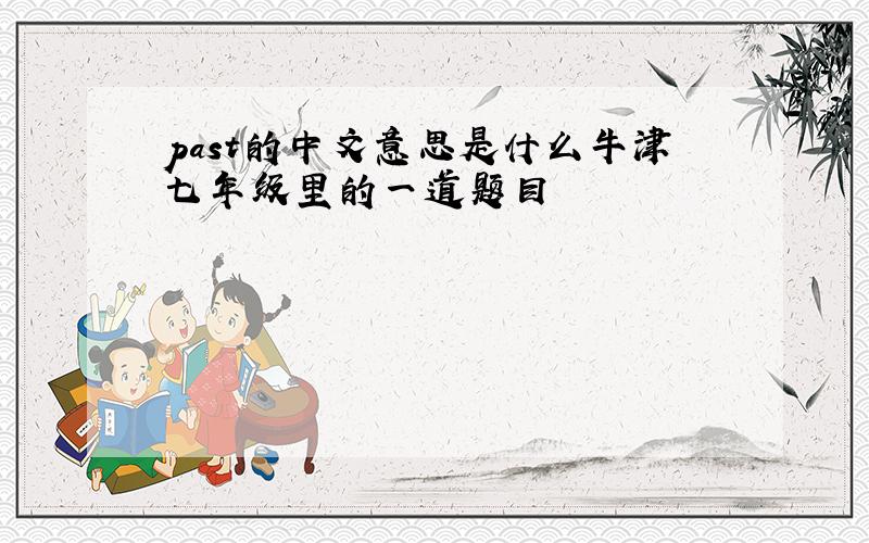 past的中文意思是什么牛津七年级里的一道题目