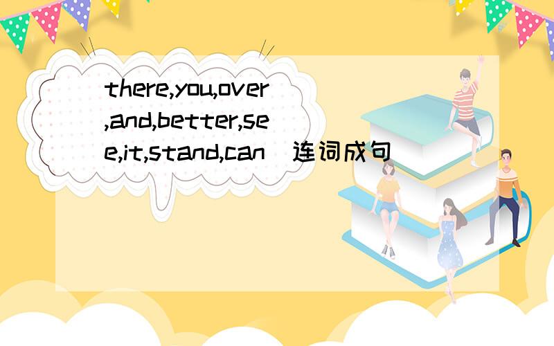 there,you,over,and,better,see,it,stand,can(连词成句)