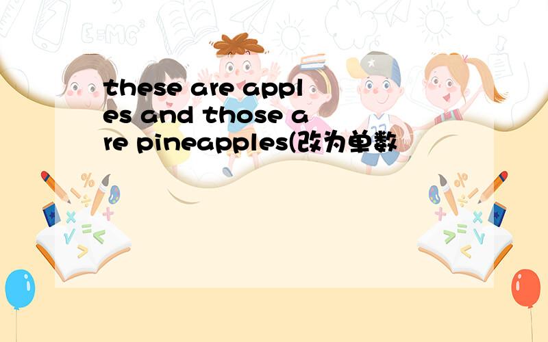 these are apples and those are pineapples(改为单数