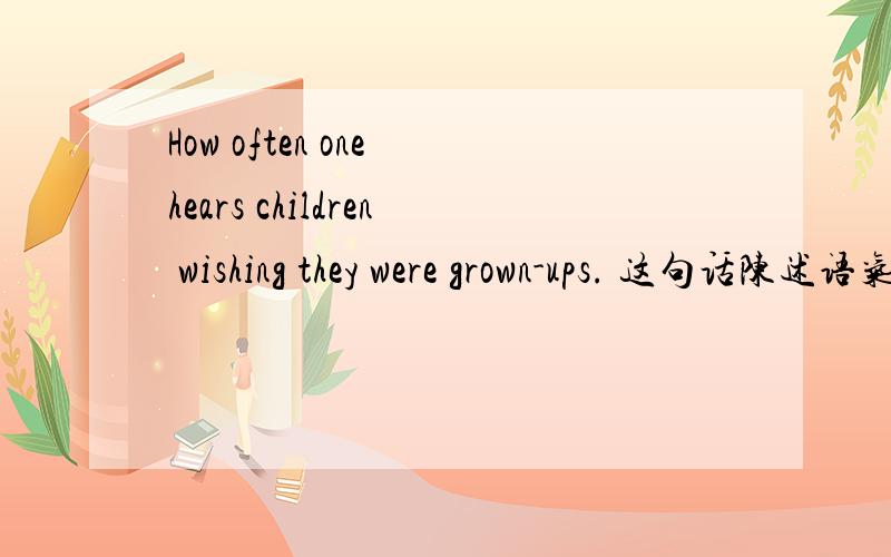 How often one hears children wishing they were grown-ups. 这句话陈述语气怎么翻译?