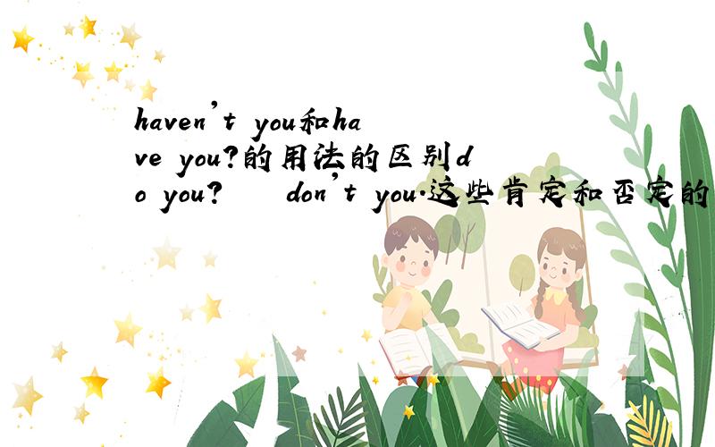 haven't you和have you?的用法的区别do you?    don't you.这些肯定和否定的区别?