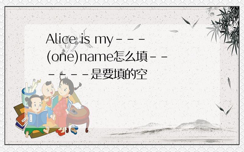 Alice is my---(one)name怎么填------是要填的空