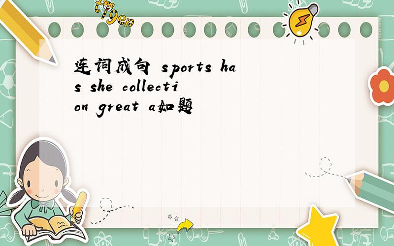 连词成句 sports has she collection great a如题