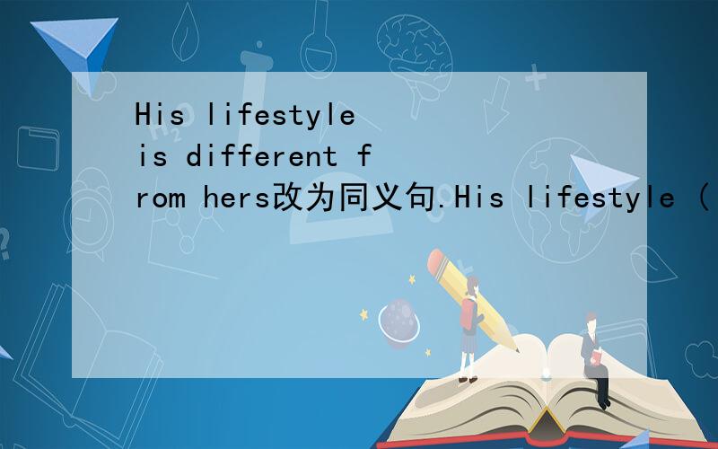 His lifestyle is different from hers改为同义句.His lifestyle ( )( )( )( )hers
