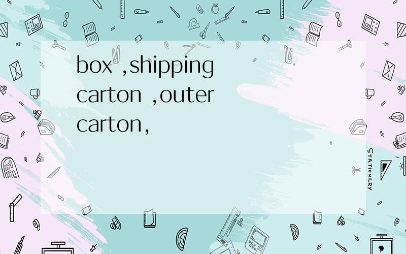 box ,shipping carton ,outer carton,