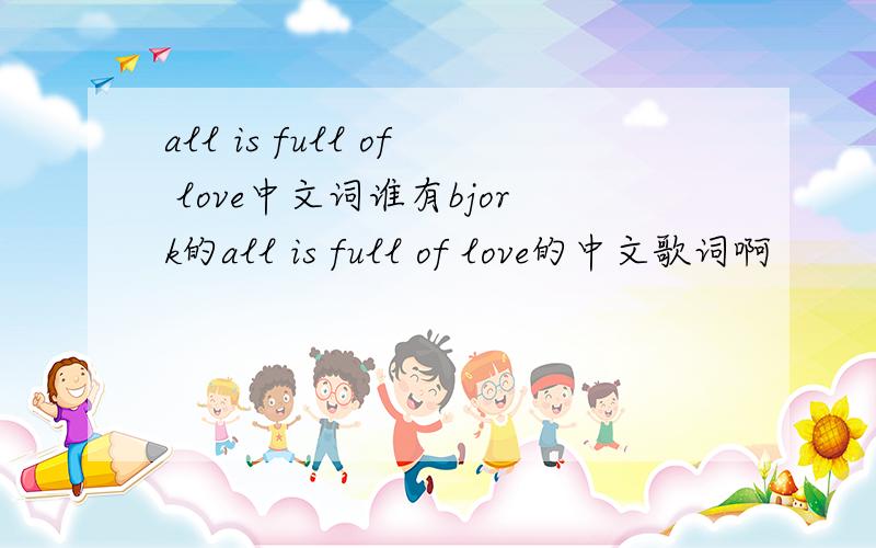 all is full of love中文词谁有bjork的all is full of love的中文歌词啊