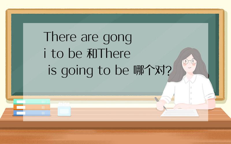 There are gongi to be 和There is going to be 哪个对?