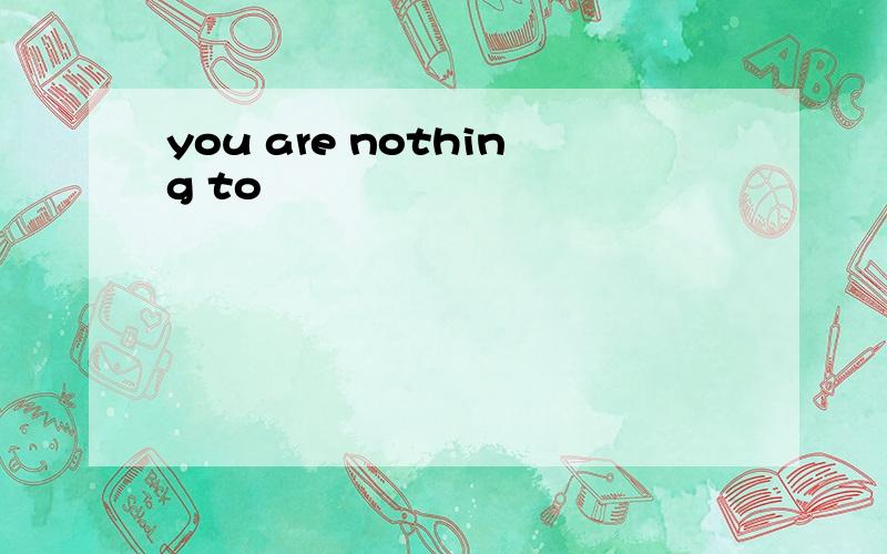 you are nothing to