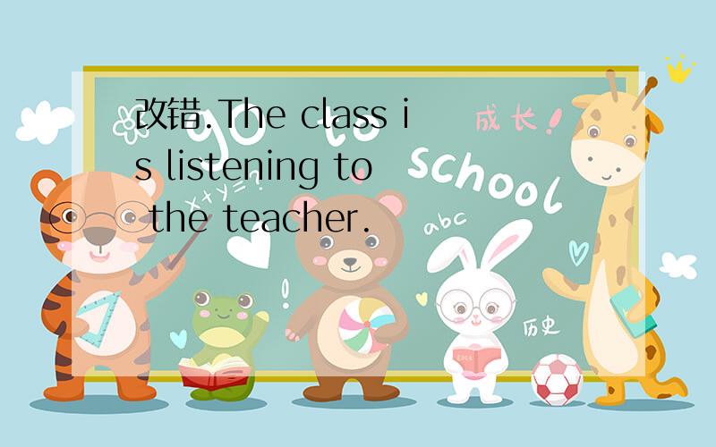 改错.The class is listening to the teacher.