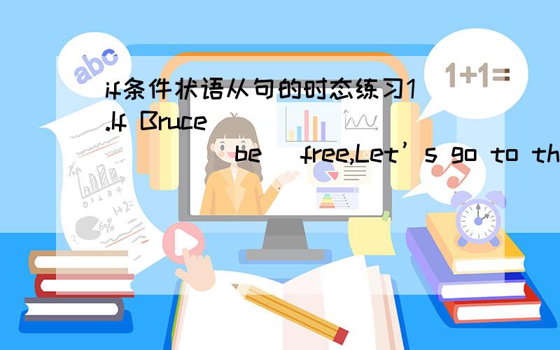 if条件状语从句的时态练习1.If Bruce ________(be) free,Let’s go to the park.2.Tell him the news if you ________ (meet )him tomorrow.3.If he ________(do) well in the exam.His teacher will be pleased with him.4． If Mary ________(leave ) ho
