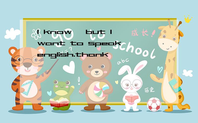 I know ,but I want to speak english.thank