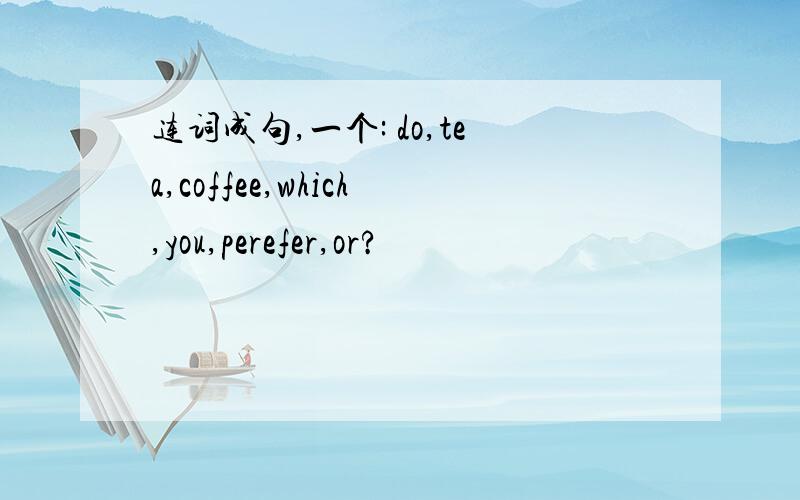 连词成句,一个: do,tea,coffee,which,you,perefer,or?