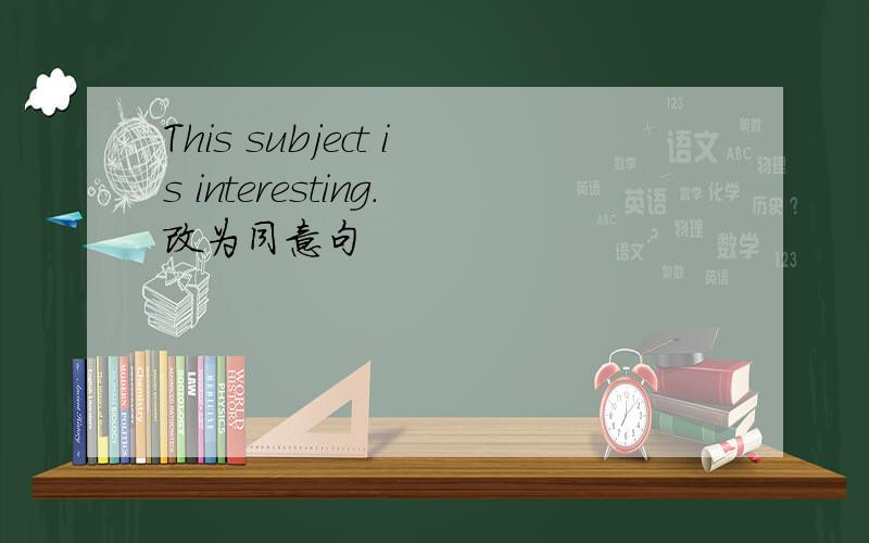 This subject is interesting.改为同意句