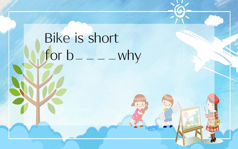 Bike is short for b____why