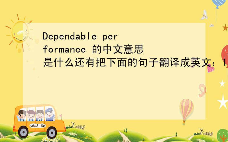 Dependable performance 的中文意思是什么还有把下面的句子翻译成英文：1 工作是一种乐趣时,生活是一种享受!工作是一种义务时,生活则是一种苦役2 不能爱哪行才干哪行,要干哪行爱哪行3 没有人