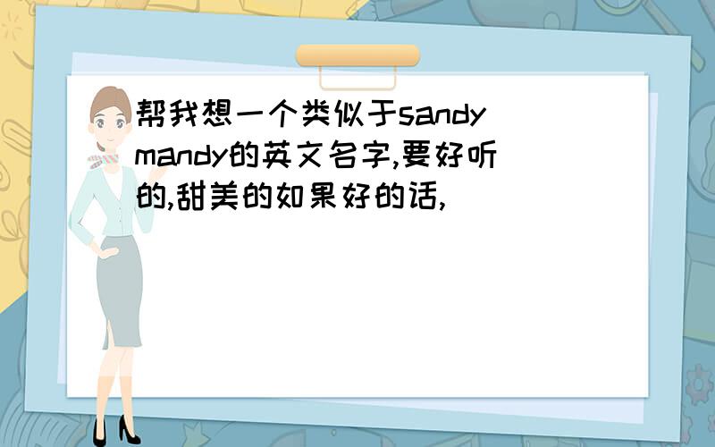 帮我想一个类似于sandy mandy的英文名字,要好听的,甜美的如果好的话,