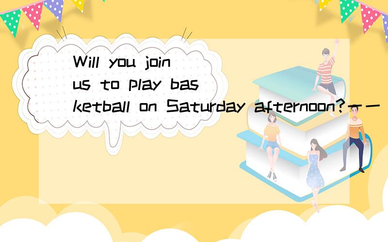 Will you join us to play basketball on Saturday afternoon?一一（）,but I promised to go swimming with Eric.ANever mindBMany thanksCTake it easyDWith pleasure