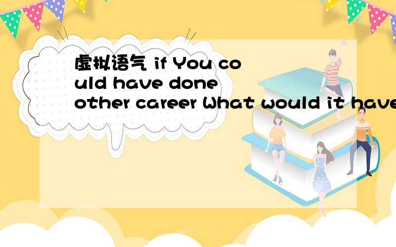 虚拟语气 if You could have done other career What would it have been 为什么不是 if ..Had done 句