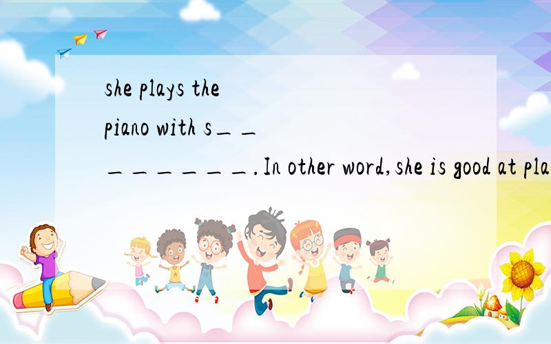 she plays the piano with s________.In other word,she is good at playing the paino.横线上答案是skill,为什么?这句话怎么翻译呢?