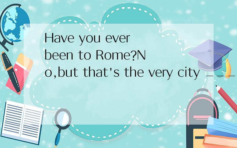 Have you ever been to Rome?No,but that's the very city ____I'd like to visit most.Have you ever been to Rome?No,but that's the very city ____I'd like to visit most.A.where B.that C.which D.in which选A还是C 是关系代词定语从句还是关系