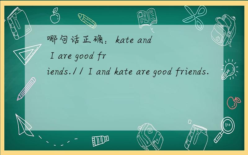 哪句话正确：kate and I are good friends.// I and kate are good friends.