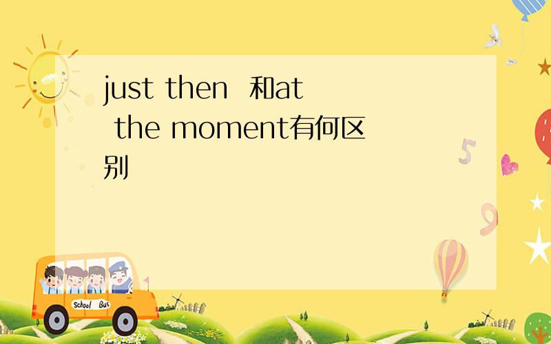 just then  和at the moment有何区别
