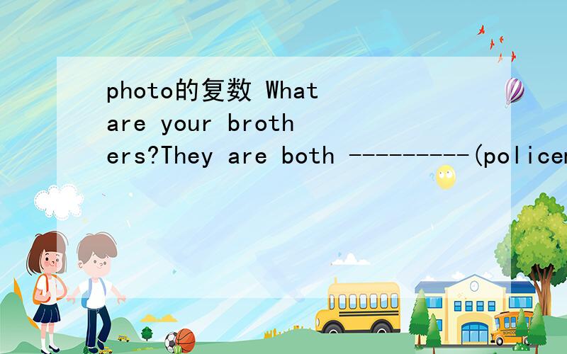 photo的复数 What are your brothers?They are both ---------(policeman)-------(work) hard ,or you will fail in the coming exam.--------(pass）me the mask ,will you?MAY i -------(climb)the tree?Can the vistors-----(feed)the birds in the cages?Must w